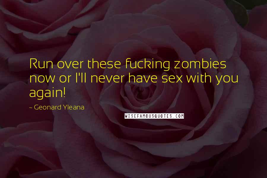 Geonard Yleana Quotes: Run over these fucking zombies now or I'll never have sex with you again!