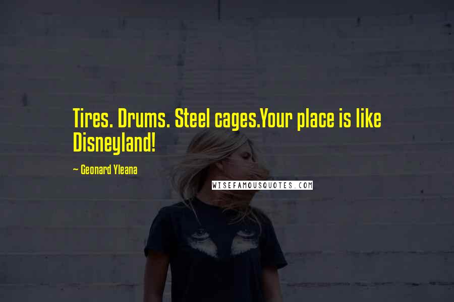 Geonard Yleana Quotes: Tires. Drums. Steel cages.Your place is like Disneyland!