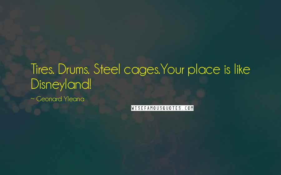 Geonard Yleana Quotes: Tires. Drums. Steel cages.Your place is like Disneyland!