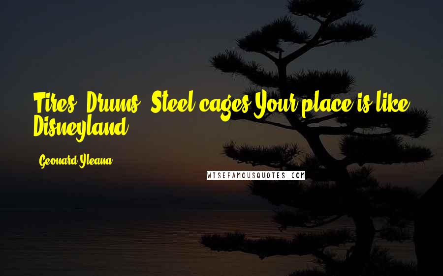 Geonard Yleana Quotes: Tires. Drums. Steel cages.Your place is like Disneyland!