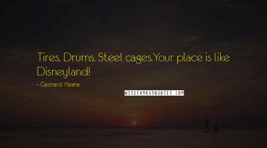 Geonard Yleana Quotes: Tires. Drums. Steel cages.Your place is like Disneyland!