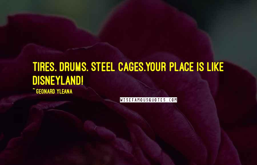 Geonard Yleana Quotes: Tires. Drums. Steel cages.Your place is like Disneyland!