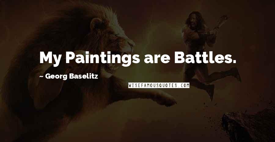 Georg Baselitz Quotes: My Paintings are Battles.