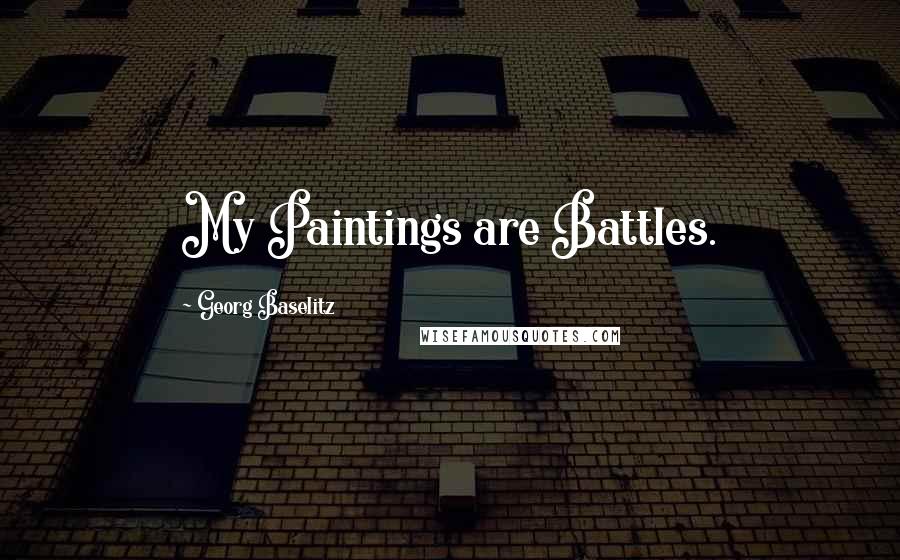 Georg Baselitz Quotes: My Paintings are Battles.