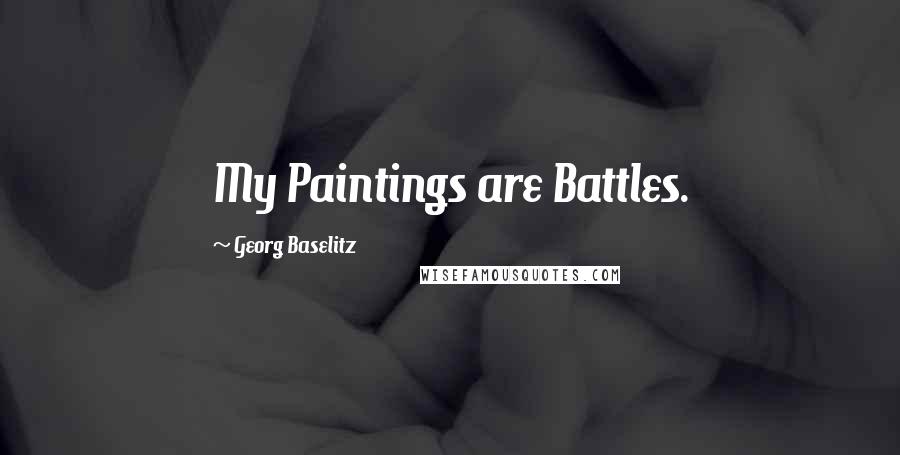 Georg Baselitz Quotes: My Paintings are Battles.