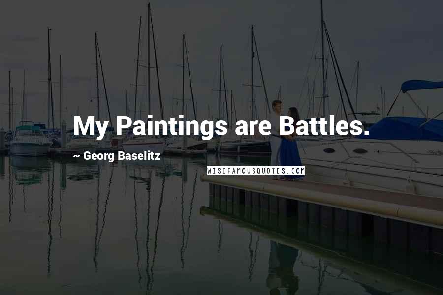 Georg Baselitz Quotes: My Paintings are Battles.