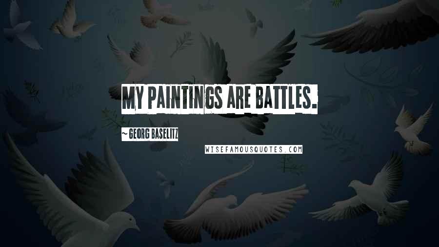 Georg Baselitz Quotes: My Paintings are Battles.