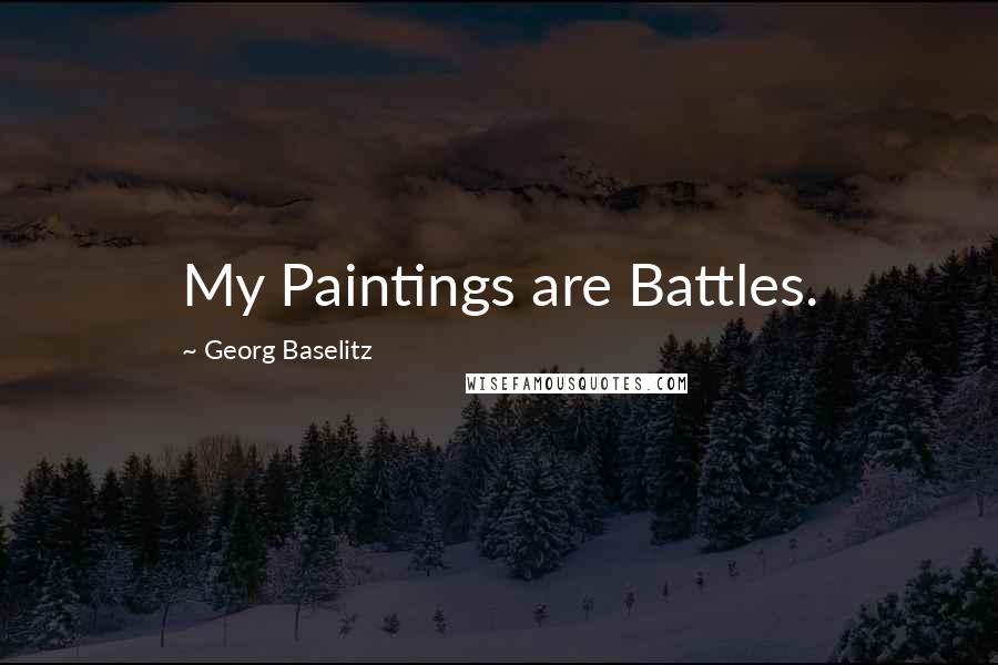 Georg Baselitz Quotes: My Paintings are Battles.