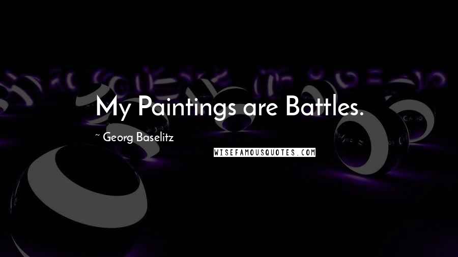 Georg Baselitz Quotes: My Paintings are Battles.