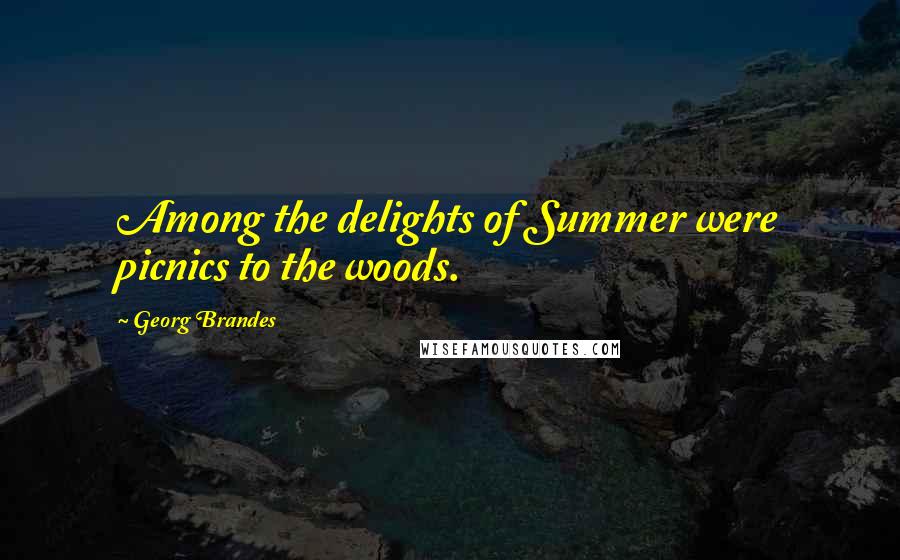 Georg Brandes Quotes: Among the delights of Summer were picnics to the woods.