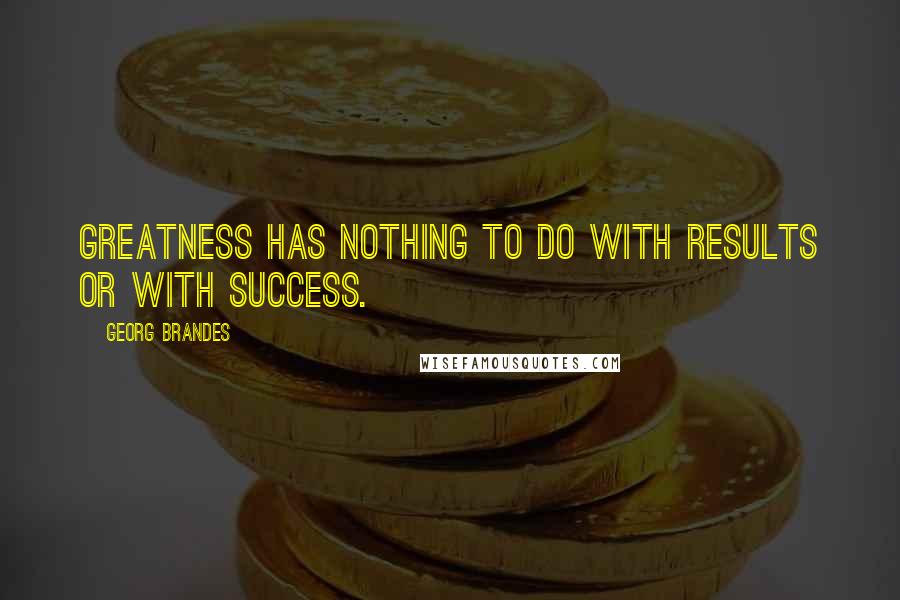 Georg Brandes Quotes: Greatness has nothing to do with results or with success.
