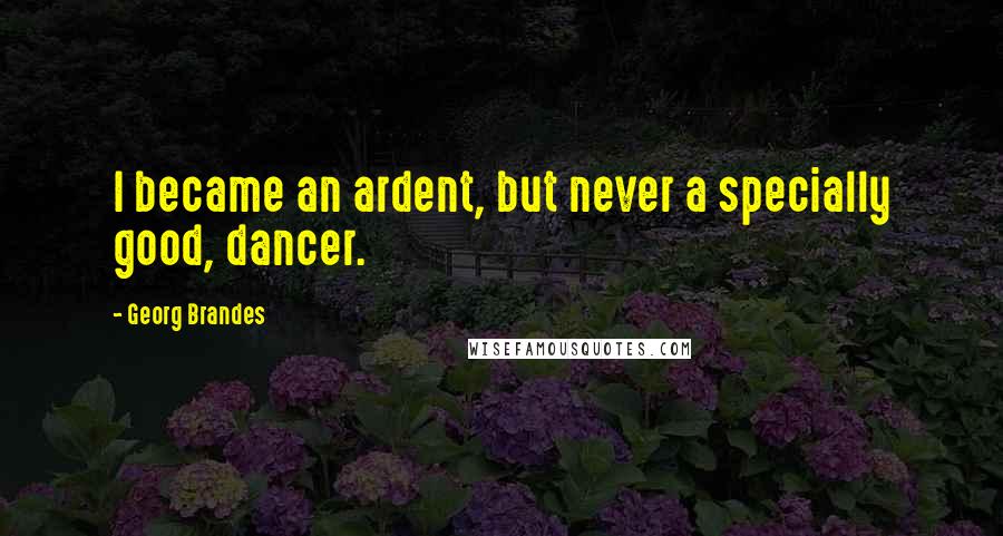 Georg Brandes Quotes: I became an ardent, but never a specially good, dancer.