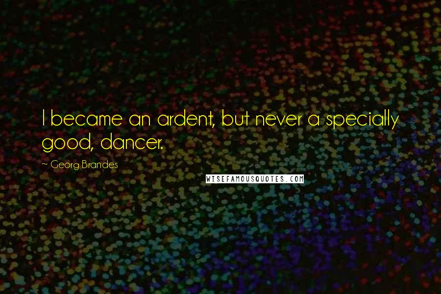 Georg Brandes Quotes: I became an ardent, but never a specially good, dancer.