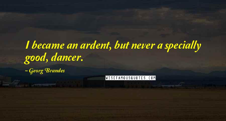 Georg Brandes Quotes: I became an ardent, but never a specially good, dancer.