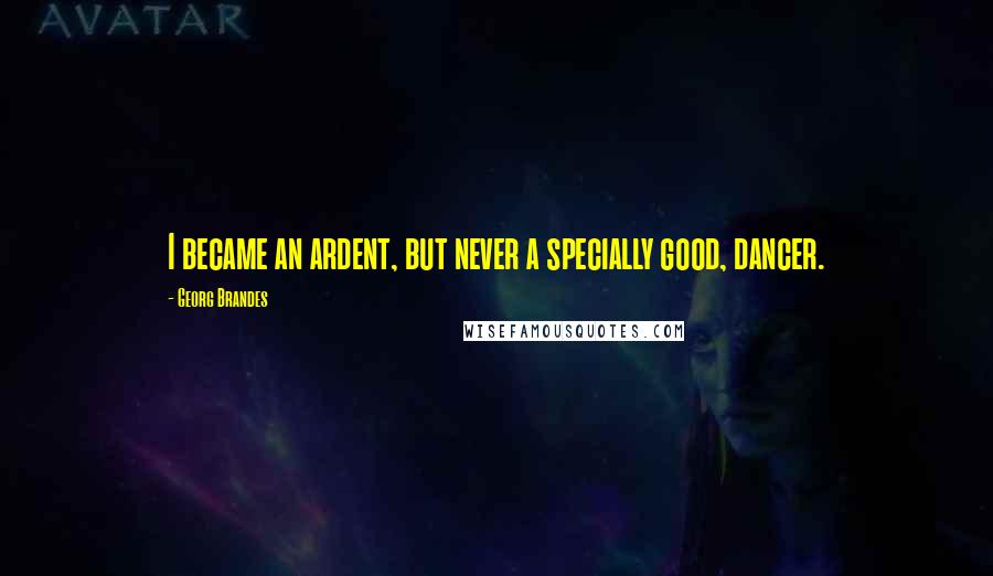 Georg Brandes Quotes: I became an ardent, but never a specially good, dancer.