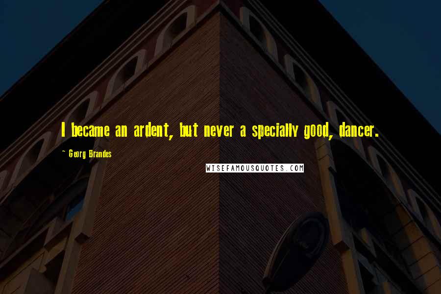 Georg Brandes Quotes: I became an ardent, but never a specially good, dancer.