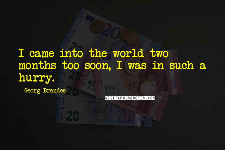 Georg Brandes Quotes: I came into the world two months too soon, I was in such a hurry.