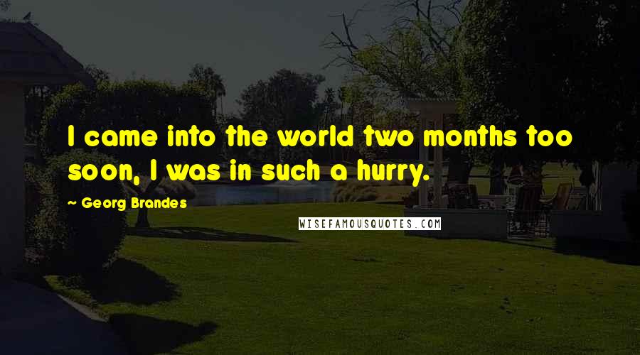 Georg Brandes Quotes: I came into the world two months too soon, I was in such a hurry.