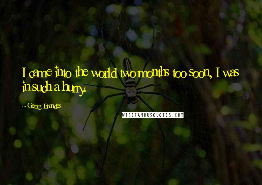 Georg Brandes Quotes: I came into the world two months too soon, I was in such a hurry.