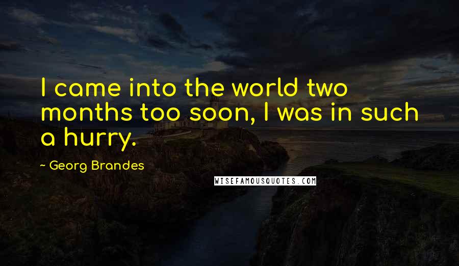 Georg Brandes Quotes: I came into the world two months too soon, I was in such a hurry.