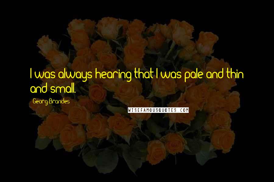 Georg Brandes Quotes: I was always hearing that I was pale and thin and small.