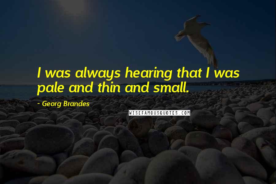 Georg Brandes Quotes: I was always hearing that I was pale and thin and small.