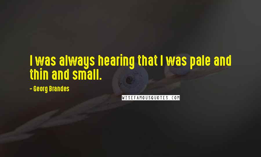 Georg Brandes Quotes: I was always hearing that I was pale and thin and small.