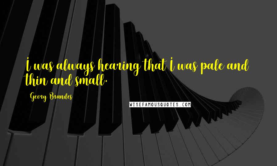 Georg Brandes Quotes: I was always hearing that I was pale and thin and small.