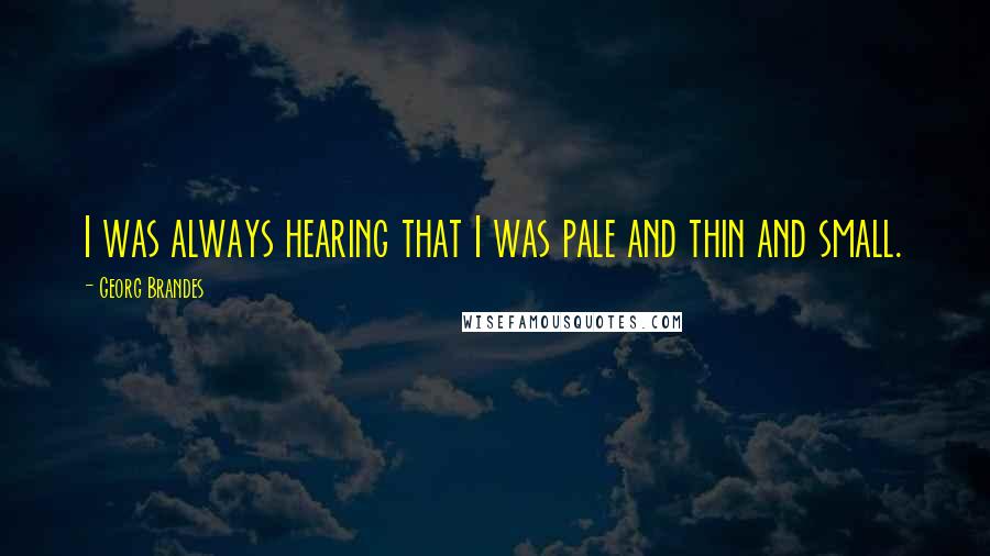 Georg Brandes Quotes: I was always hearing that I was pale and thin and small.