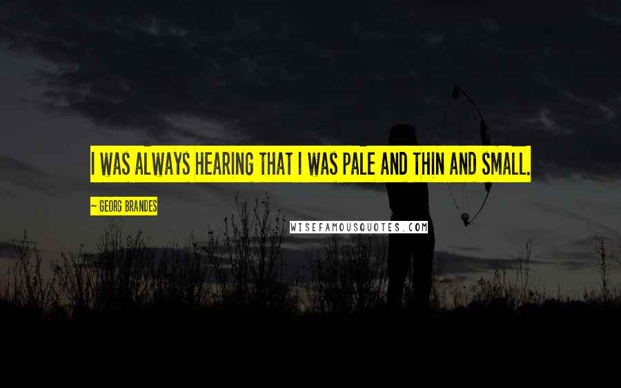 Georg Brandes Quotes: I was always hearing that I was pale and thin and small.