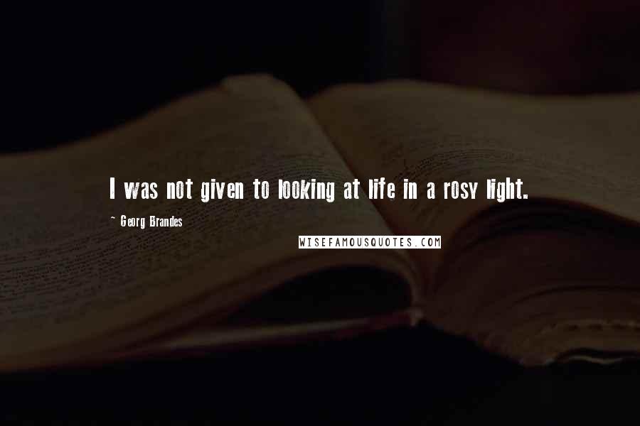 Georg Brandes Quotes: I was not given to looking at life in a rosy light.