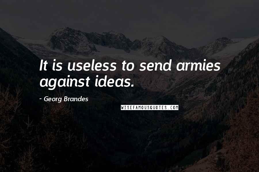 Georg Brandes Quotes: It is useless to send armies against ideas.