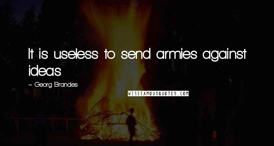 Georg Brandes Quotes: It is useless to send armies against ideas.