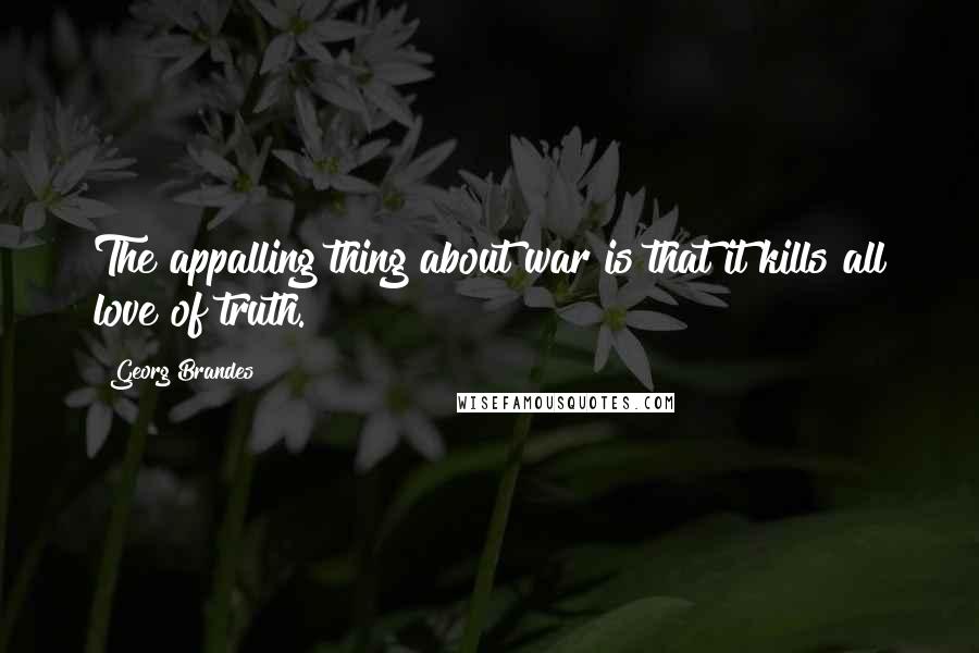 Georg Brandes Quotes: The appalling thing about war is that it kills all love of truth.