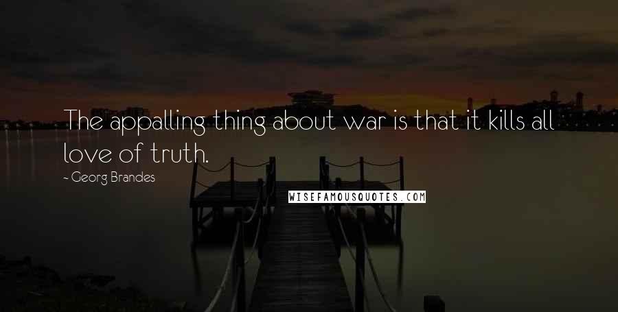 Georg Brandes Quotes: The appalling thing about war is that it kills all love of truth.