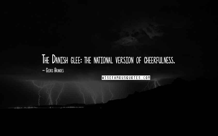 Georg Brandes Quotes: The Danish glee: the national version of cheerfulness.