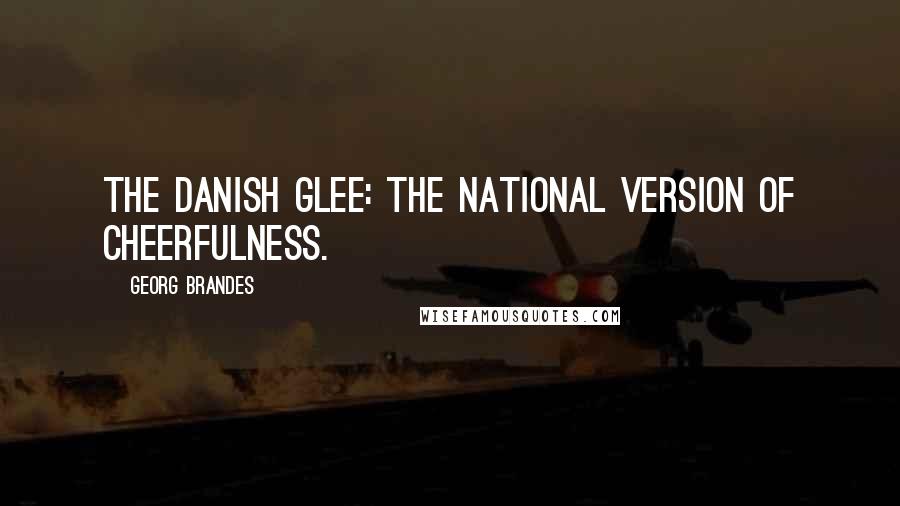 Georg Brandes Quotes: The Danish glee: the national version of cheerfulness.