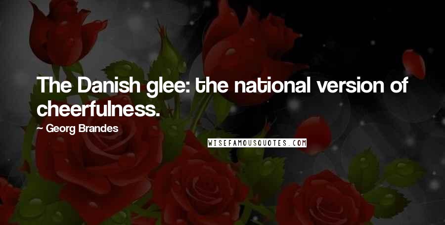 Georg Brandes Quotes: The Danish glee: the national version of cheerfulness.