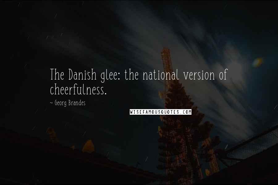 Georg Brandes Quotes: The Danish glee: the national version of cheerfulness.