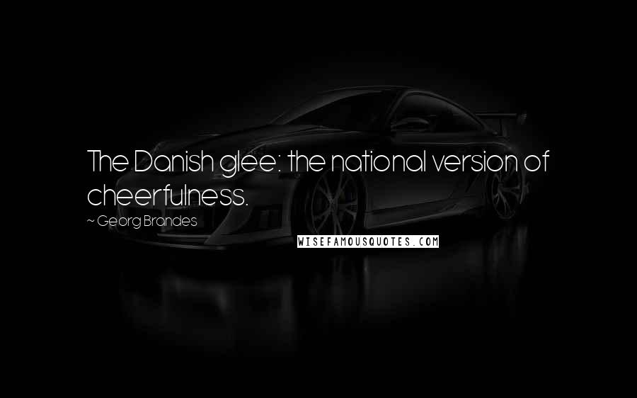 Georg Brandes Quotes: The Danish glee: the national version of cheerfulness.