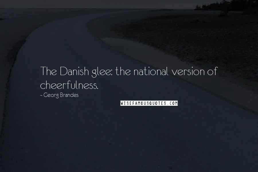 Georg Brandes Quotes: The Danish glee: the national version of cheerfulness.