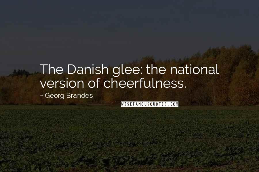 Georg Brandes Quotes: The Danish glee: the national version of cheerfulness.