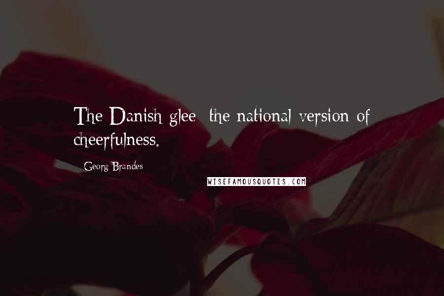 Georg Brandes Quotes: The Danish glee: the national version of cheerfulness.