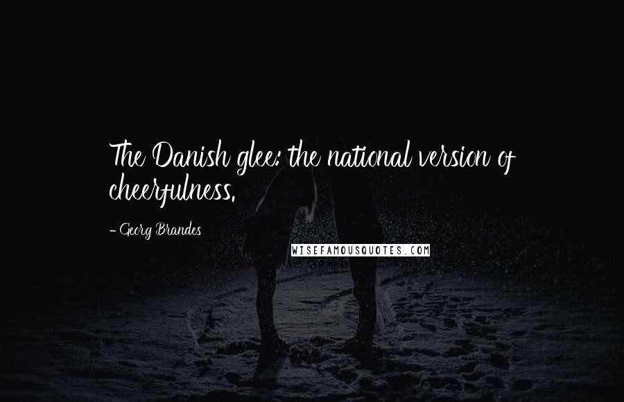 Georg Brandes Quotes: The Danish glee: the national version of cheerfulness.