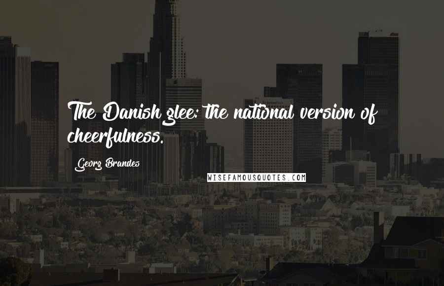 Georg Brandes Quotes: The Danish glee: the national version of cheerfulness.