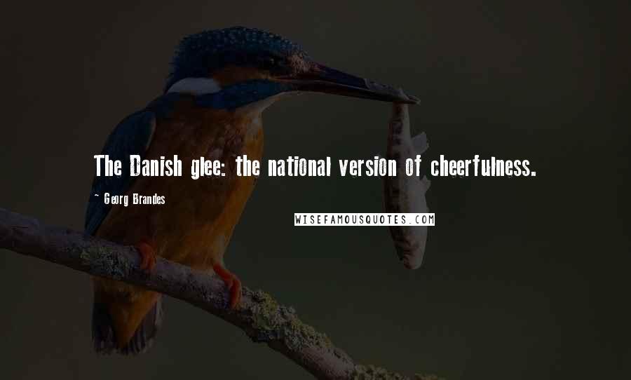 Georg Brandes Quotes: The Danish glee: the national version of cheerfulness.