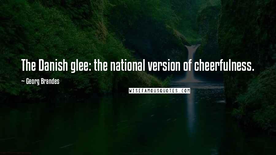 Georg Brandes Quotes: The Danish glee: the national version of cheerfulness.