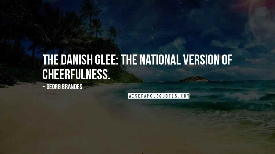 Georg Brandes Quotes: The Danish glee: the national version of cheerfulness.