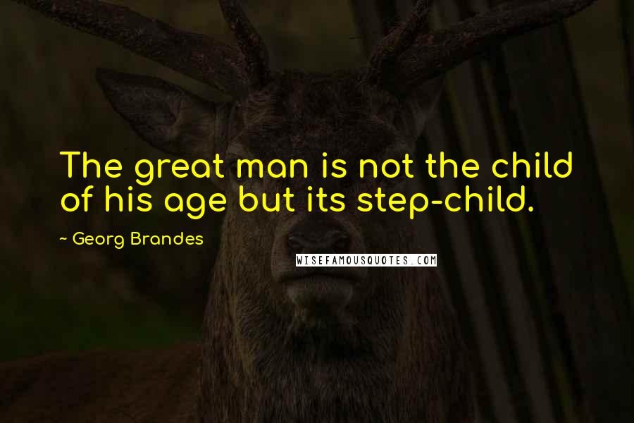 Georg Brandes Quotes: The great man is not the child of his age but its step-child.