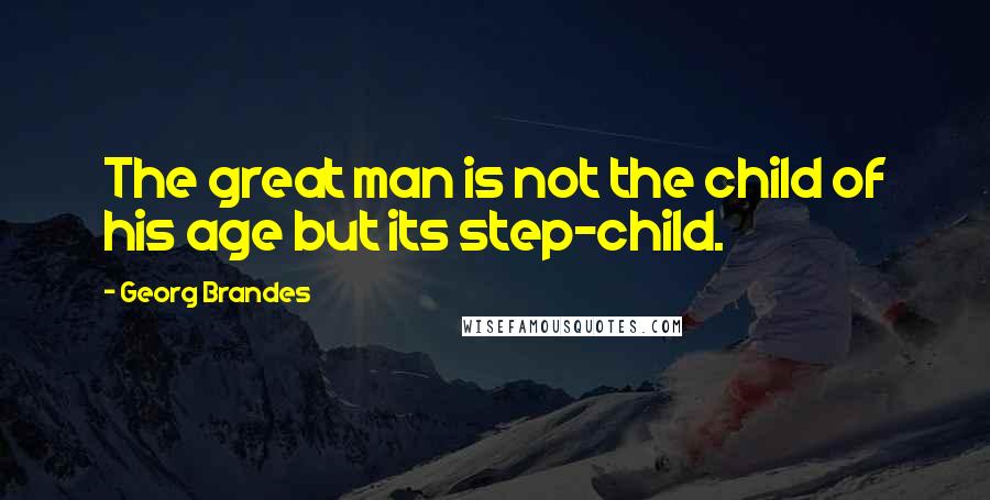 Georg Brandes Quotes: The great man is not the child of his age but its step-child.